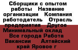 Сборщики с опытом работы › Название организации ­ Компания-работодатель › Отрасль предприятия ­ Другое › Минимальный оклад ­ 1 - Все города Работа » Вакансии   . Алтайский край,Яровое г.